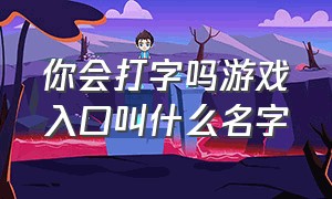 你会打字吗游戏入口叫什么名字