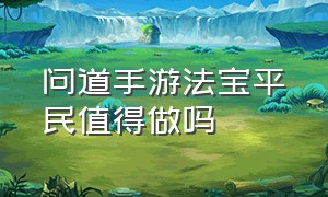 问道手游法宝平民值得做吗