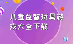 儿童益智玩具游戏大全下载