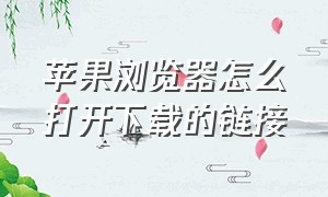 苹果浏览器怎么打开下载的链接