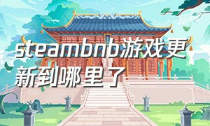 steambnb游戏更新到哪里了