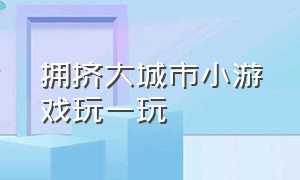 拥挤大城市小游戏玩一玩