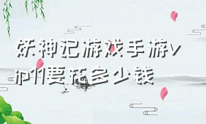 妖神记游戏手游vip11要花多少钱