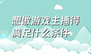 想做游戏主播得满足什么条件