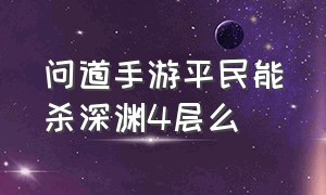 问道手游平民能杀深渊4层么