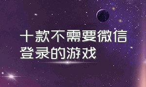 十款不需要微信登录的游戏