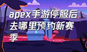 apex手游停服后去哪里预约新赛季