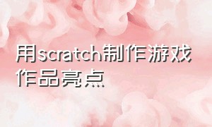 用scratch制作游戏作品亮点