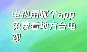 电视用哪个app免费看地方台电视