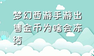 梦幻西游手游出售金币为啥会冻结