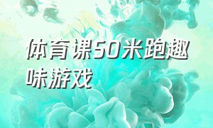 体育课50米跑趣味游戏