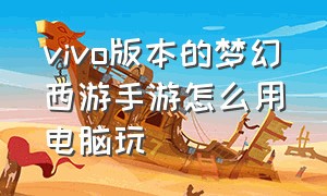 vivo版本的梦幻西游手游怎么用电脑玩