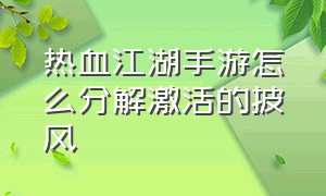 热血江湖手游怎么分解激活的披风