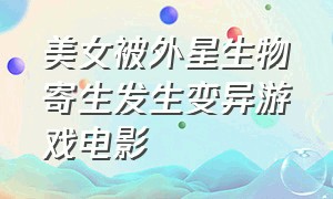 美女被外星生物寄生发生变异游戏电影