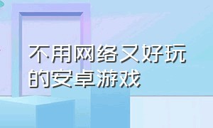 不用网络又好玩的安卓游戏