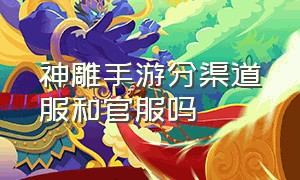 神雕手游分渠道服和官服吗