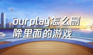 ourplay怎么删除里面的游戏