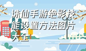 诛仙手游绝影技能设置方法图片大全