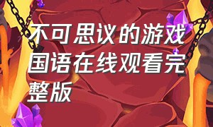 不可思议的游戏国语在线观看完整版