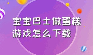 宝宝巴士做蛋糕游戏怎么下载