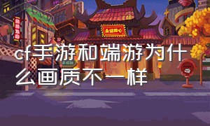 cf手游和端游为什么画质不一样