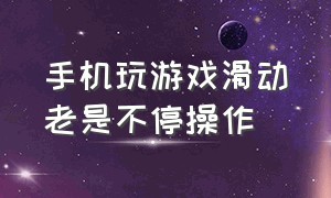 手机玩游戏滑动老是不停操作