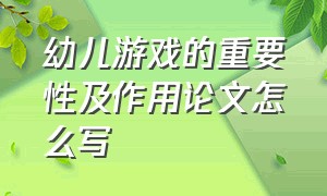 幼儿游戏的重要性及作用论文怎么写