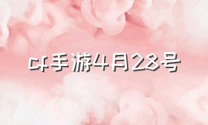 cf手游4月28号