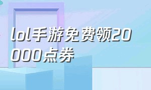 lol手游免费领20000点券