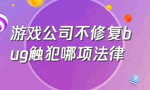 游戏公司不修复bug触犯哪项法律