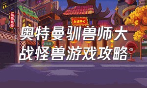 奥特曼驯兽师大战怪兽游戏攻略