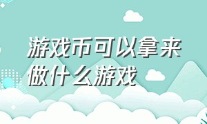 游戏币可以拿来做什么游戏