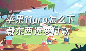 苹果11pro怎么下载东西还要付款