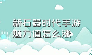 新石器时代手游魅力值怎么涨