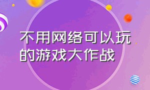 不用网络可以玩的游戏大作战