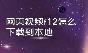 网页视频f12怎么下载到本地