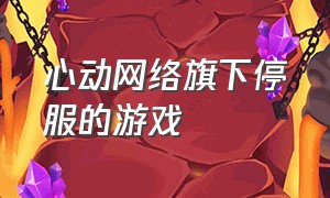 心动网络旗下停服的游戏