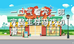 一口气看完一部完整生存游戏动漫