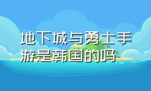 地下城与勇士手游是韩国的吗