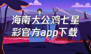 海南大公鸡七星彩官方app下载