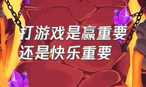 打游戏是赢重要还是快乐重要