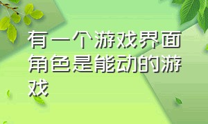 有一个游戏界面角色是能动的游戏