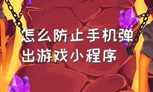 怎么防止手机弹出游戏小程序