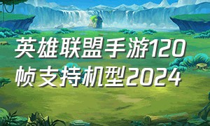 英雄联盟手游120帧支持机型2024