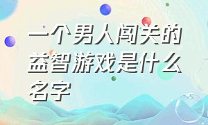 一个男人闯关的益智游戏是什么名字