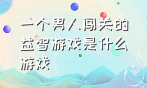 一个男人闯关的益智游戏是什么游戏