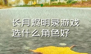 长月烬明录游戏选什么角色好