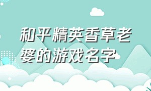 和平精英香草老婆的游戏名字