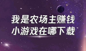 我是农场主赚钱小游戏在哪下载