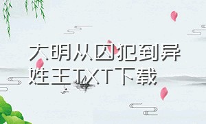 大明从囚犯到异姓王TXT下载